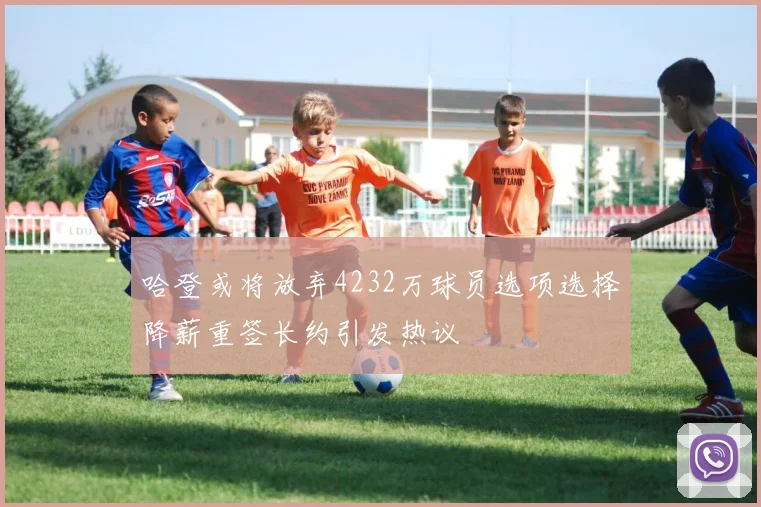 哈登或将放弃4232万球员选项选择降薪重签长约引发热议