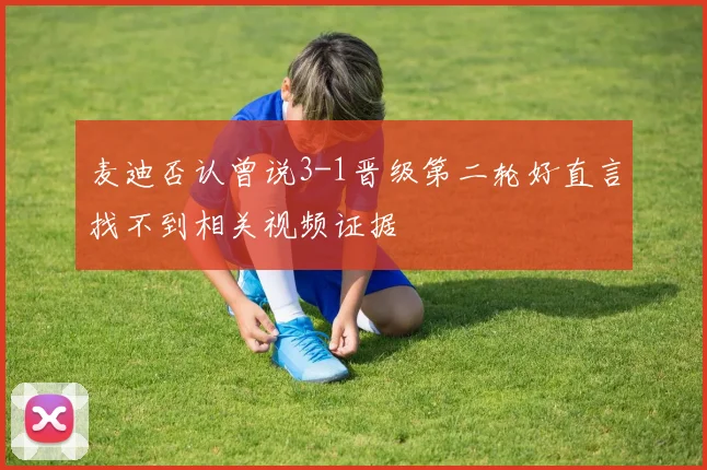麦迪否认曾说3-1晋级第二轮好直言找不到相关视频证据