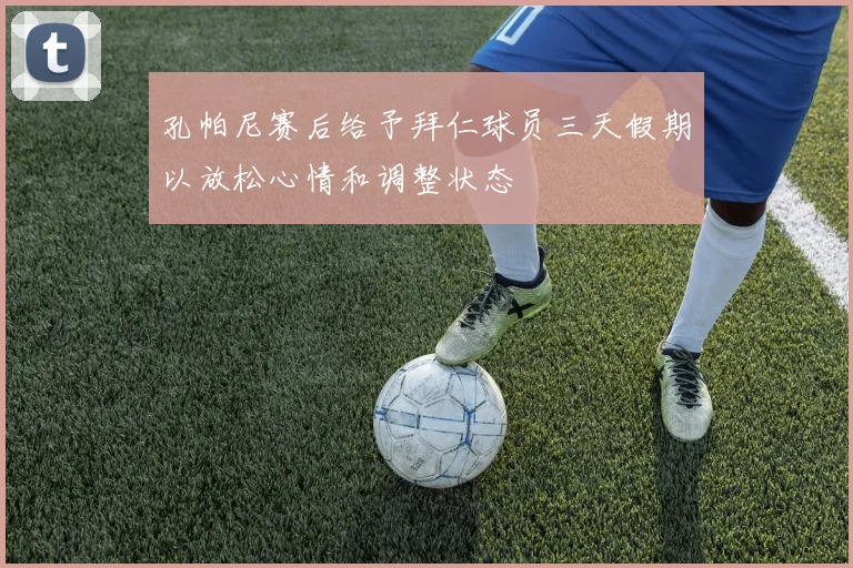 孔帕尼赛后给予拜仁球员三天假期以放松心情和调整状态