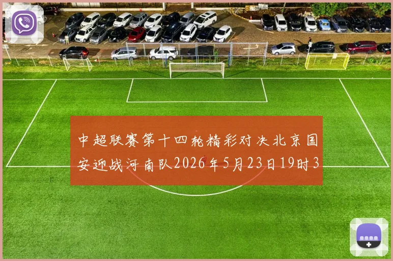 中超联赛第十四轮精彩对决北京国安迎战河南队2026年5月23日19时35分开赛