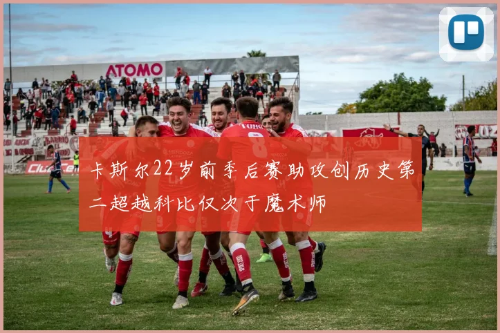 卡斯尔22岁前季后赛助攻创历史第二超越科比仅次于魔术师