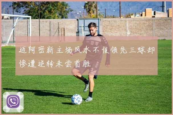 迈阿密新主场风水不佳领先三球却惨遭逆转未尝首胜